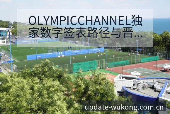 OLYMPICCHANNEL独家数字签表路径与晋级前景项 - 悟空体育官网