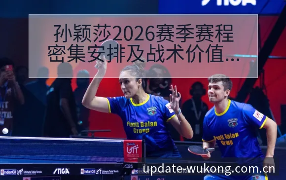 孙颖莎2026赛季赛程密集安排及战术价值深度分析 - 悟空体育官网