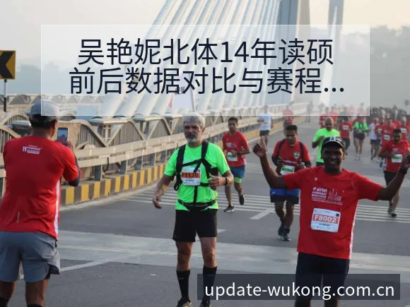 吴艳妮北体14年读硕前后数据对比与赛程前瞻分析 - 悟空体育官网