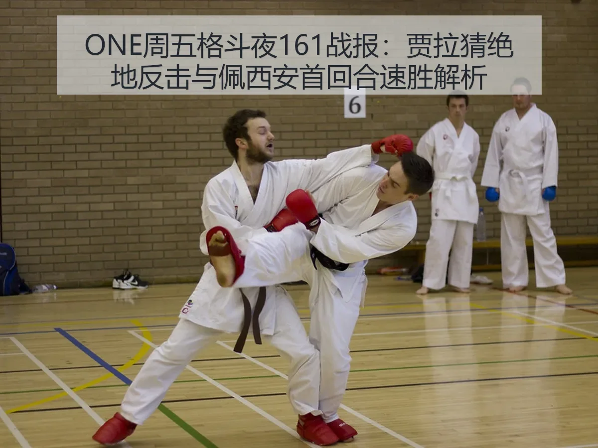 ONE周五格斗夜161战报:贾拉猜绝地反击与佩西安首回合速胜解析