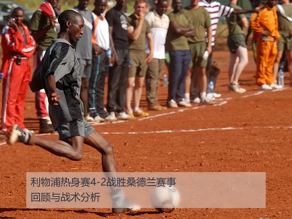 利物浦热身赛4-2战胜桑德兰赛事回顾与战术分析
